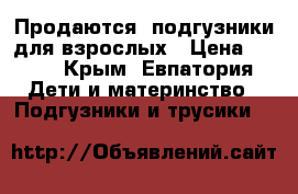 Продаются  подгузники для взрослых › Цена ­ 750 - Крым, Евпатория Дети и материнство » Подгузники и трусики   
